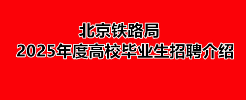 北京鐵路局2025年度高校畢業生招聘介紹 就業信息 北京鐵路局2025年度高校畢業生招聘介紹 就業信息